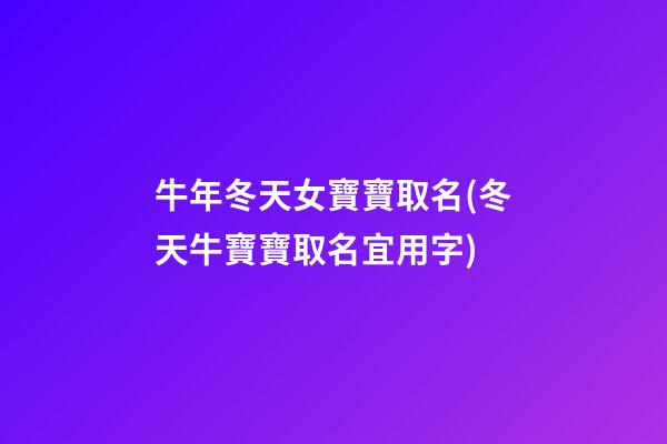 牛年冬天女寶寶取名(冬天牛寶寶取名宜用字)