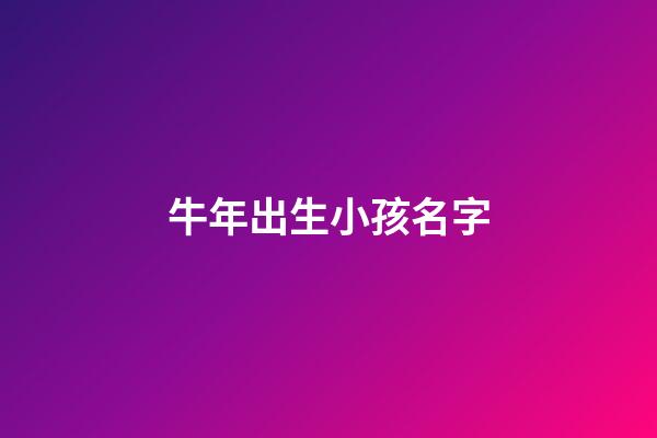 牛年出生小孩名字(牛年出生小孩名字叫什么)-第1張-寶寶起名-玄機(jī)派