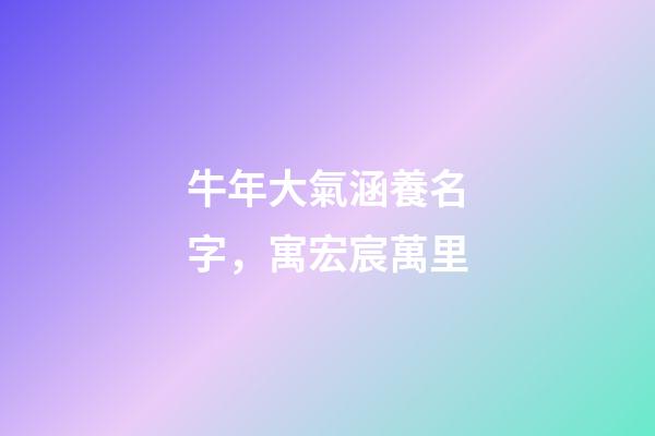 牛年大氣涵養名字，寓宏宸萬里