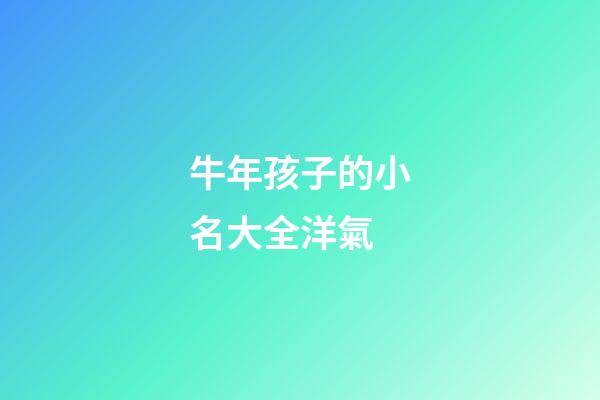 牛年孩子的小名大全洋氣(牛年孩子小名如何取)-第1張-寶寶起名-玄機派