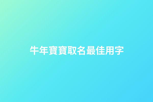 牛年寶寶取名最佳用字(牛年寶寶取名最佳用字大全)-第1張-寶寶起名-玄機派