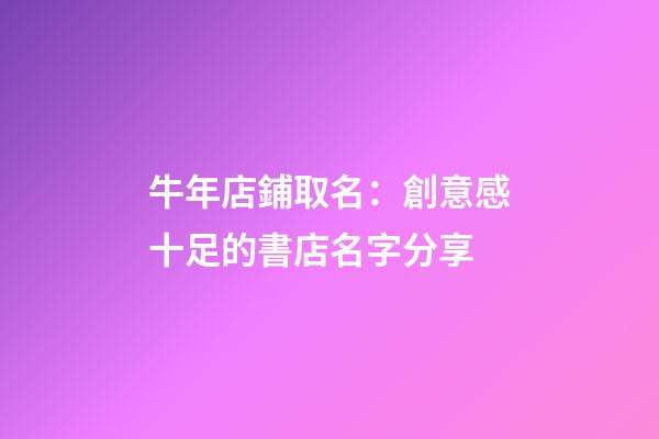牛年店鋪取名：創意感十足的書店名字分享-第1張-店鋪起名-玄機派