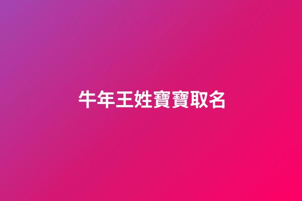牛年王姓寶寶取名(牛年姓王的寶寶名字)-第1張-寶寶起名-玄機(jī)派