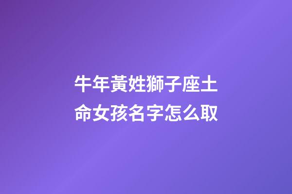 牛年黃姓獅子座土命女孩名字怎么取-第1張-星座運勢-玄機派