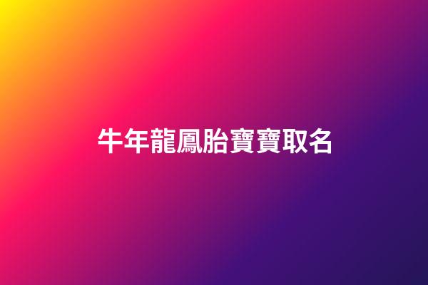 牛年龍鳳胎寶寶取名(牛年龍鳳胎寶寶取名怎么取)-第1張-寶寶起名-玄機派