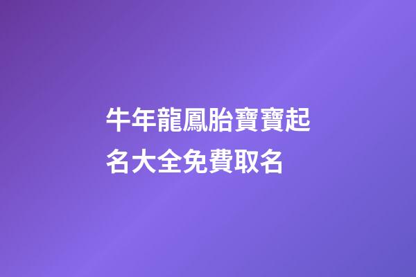 牛年龍鳳胎寶寶起名大全免費取名(有寓意的牛年龍鳳胎名字)-第1張-寶寶起名-玄機派