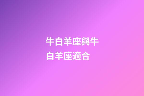 牛白羊座與牛白羊座適合-第1張-星座運勢-玄機派