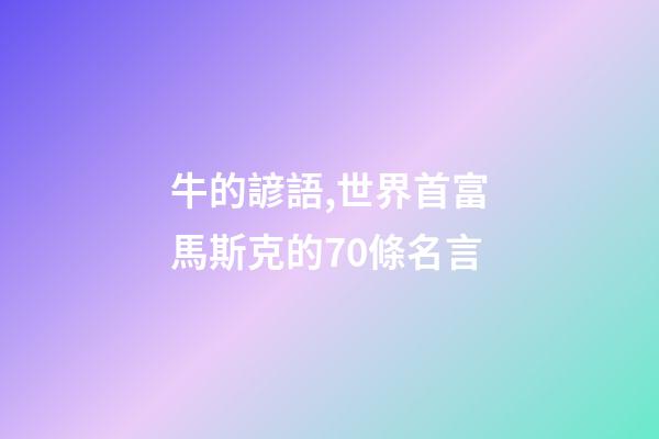 牛的諺語,世界首富馬斯克的70條名言-第1張-觀點-玄機派