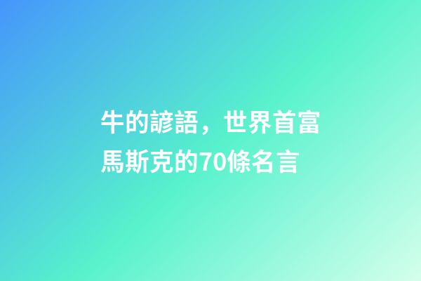 牛的諺語，世界首富馬斯克的70條名言-第1張-觀點-玄機派
