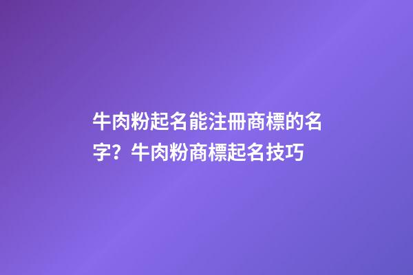 牛肉粉起名能注冊商標的名字？牛肉粉商標起名技巧-第1張-商標起名-玄機派