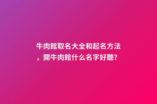 牛肉館取名大全和起名方法，開牛肉館什么名字好聽？-第1張-店鋪起名-玄機派