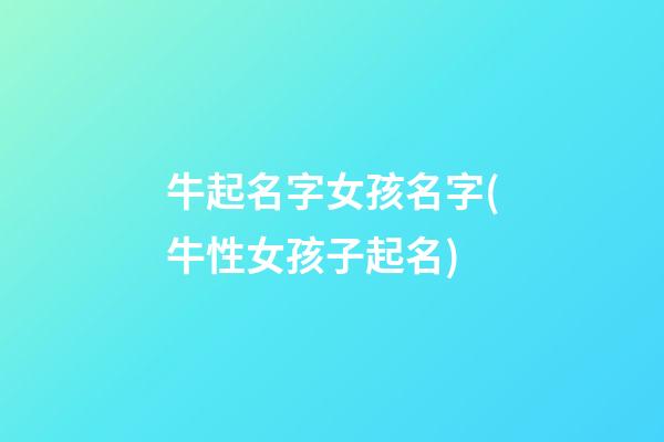 牛起名字女孩名字(牛性女孩子起名)