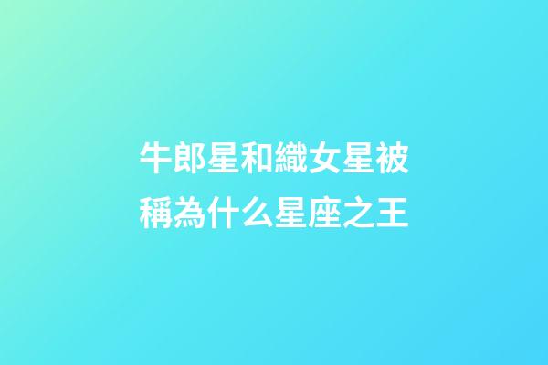 牛郎星和織女星被稱為什么星座之王-第1張-星座運勢-玄機派