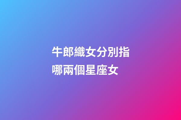 牛郎織女分別指哪兩個星座女-第1張-星座運勢-玄機派