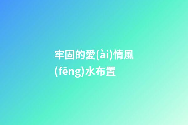 牢固的愛(ài)情風(fēng)水布置