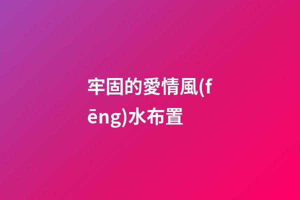 牢固的愛情風(fēng)水布置
