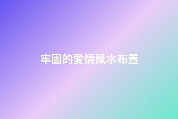 牢固的愛情風水布置