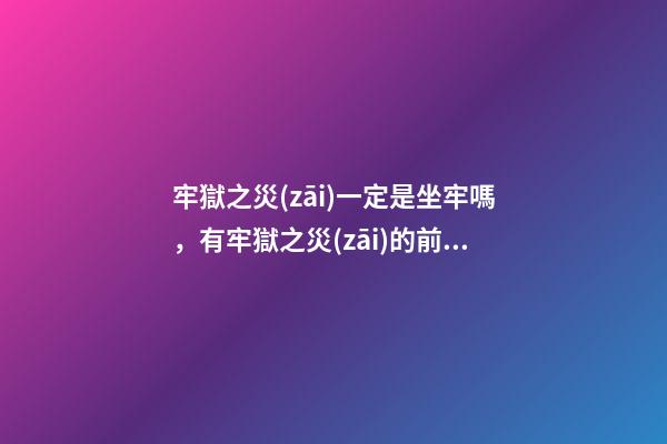 牢獄之災(zāi)一定是坐牢嗎，有牢獄之災(zāi)的前兆