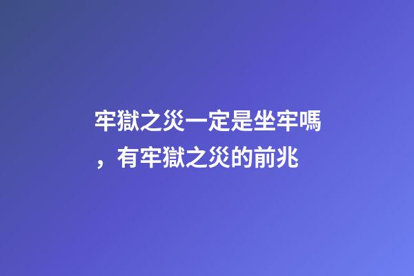 牢獄之災一定是坐牢嗎，有牢獄之災的前兆