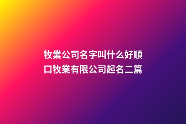 牧業公司名字叫什么好順口牧業有限公司起名二篇-第1張-公司起名-玄機派