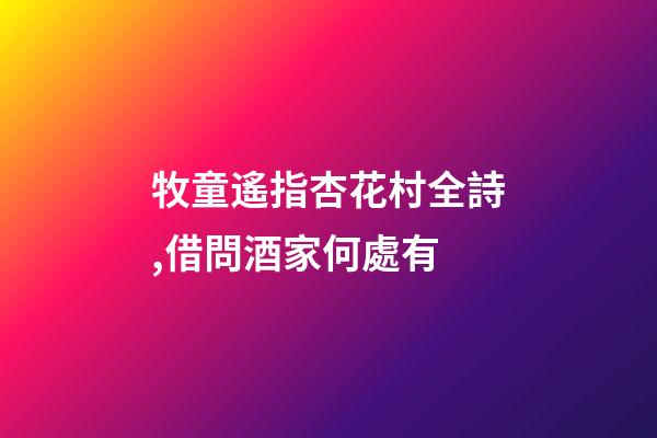 牧童遙指杏花村全詩,借問酒家何處有-第1張-觀點-玄機派