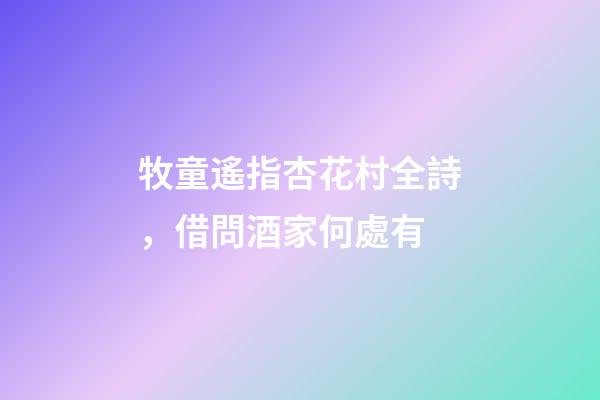 牧童遙指杏花村全詩，借問酒家何處有-第1張-觀點-玄機派