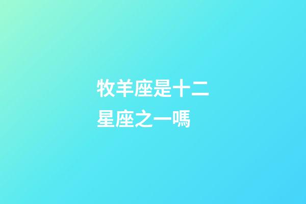 牧羊座是十二星座之一嗎-第1張-星座運勢-玄機派