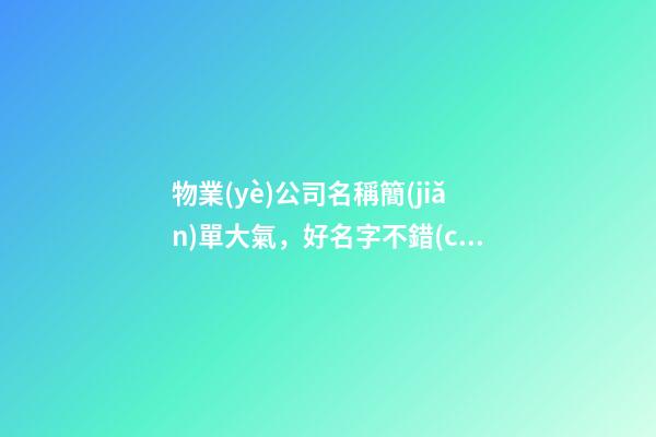 物業(yè)公司名稱簡(jiǎn)單大氣，好名字不錯(cuò)過！-第1張-公司起名-玄機(jī)派
