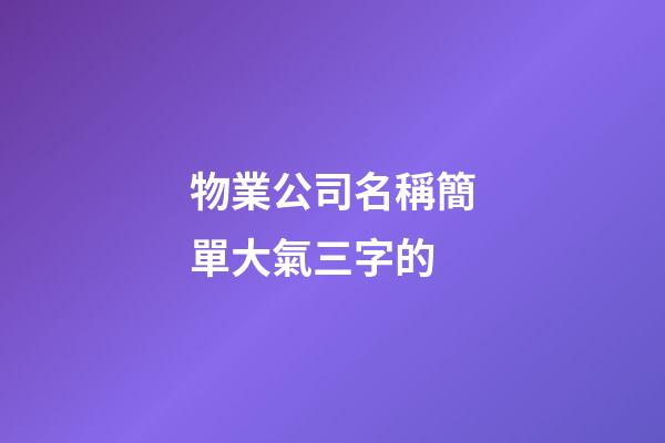 物業公司名稱簡單大氣三字的-第1張-公司起名-玄機派