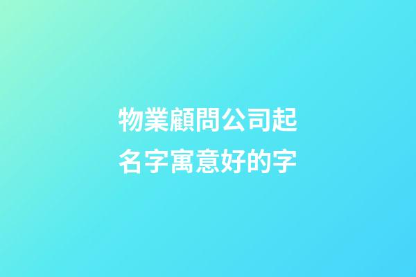 物業顧問公司起名字寓意好的字-第1張-公司起名-玄機派