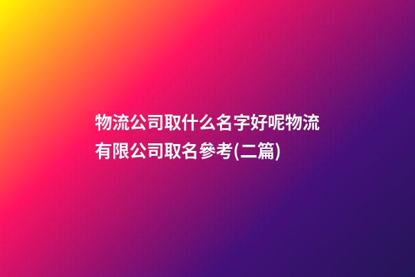物流公司取什么名字好呢物流有限公司取名參考(二篇)-第1張-公司起名-玄機(jī)派