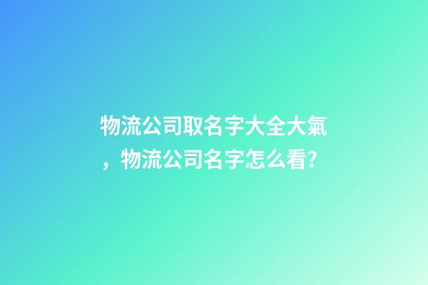 物流公司取名字大全大氣，物流公司名字怎么看？-第1張-公司起名-玄機派