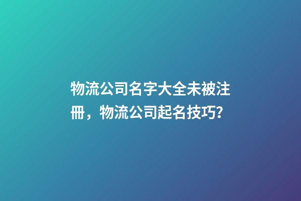 物流公司名字大全未被注冊，物流公司起名技巧？