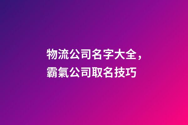 物流公司名字大全，霸氣公司取名技巧-第1張-公司起名-玄機派