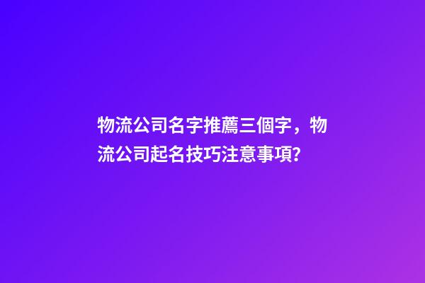 物流公司名字推薦三個字，物流公司起名技巧注意事項？-第1張-公司起名-玄機派
