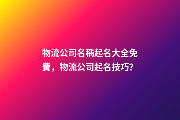 物流公司名稱起名大全免費，物流公司起名技巧？
