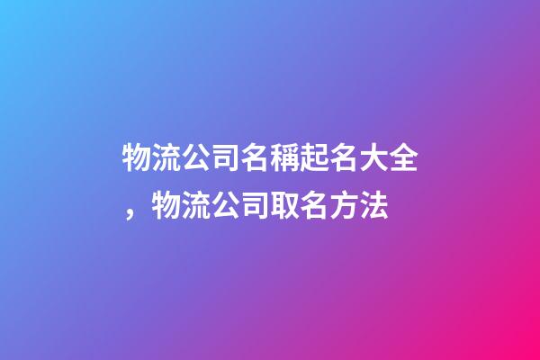 物流公司名稱起名大全，物流公司取名方法-第1張-公司起名-玄機派