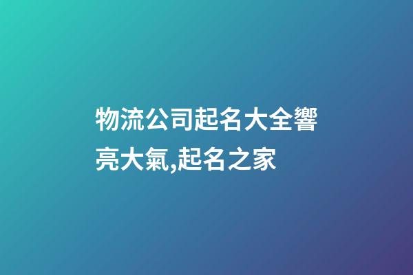 物流公司起名大全響亮大氣,起名之家-第1張-公司起名-玄機(jī)派