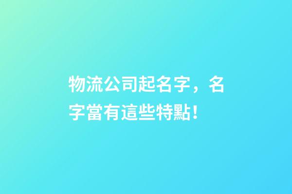 物流公司起名字，名字當有這些特點！-第1張-公司起名-玄機派