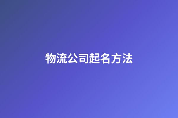 物流公司起名方法-第1張-公司起名-玄機派