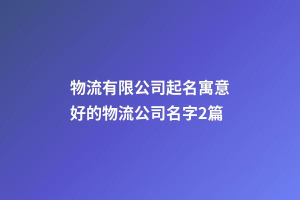 物流有限公司起名寓意好的物流公司名字2篇-第1張-公司起名-玄機派