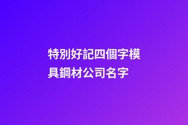 特別好記四個字模具鋼材公司名字-第1張-公司起名-玄機派