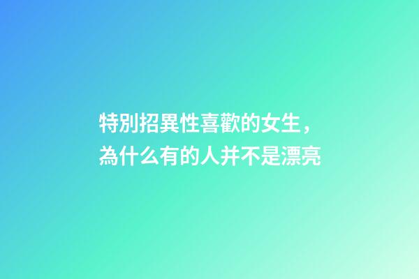 特別招異性喜歡的女生，為什么有的人并不是漂亮-第1張-觀點(diǎn)-玄機(jī)派