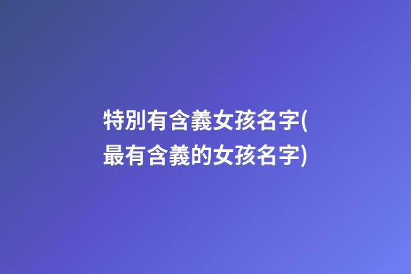 特別有含義女孩名字(最有含義的女孩名字)