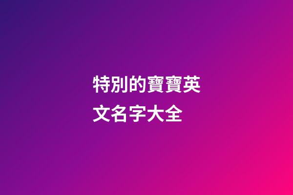 特別的寶寶英文名字大全