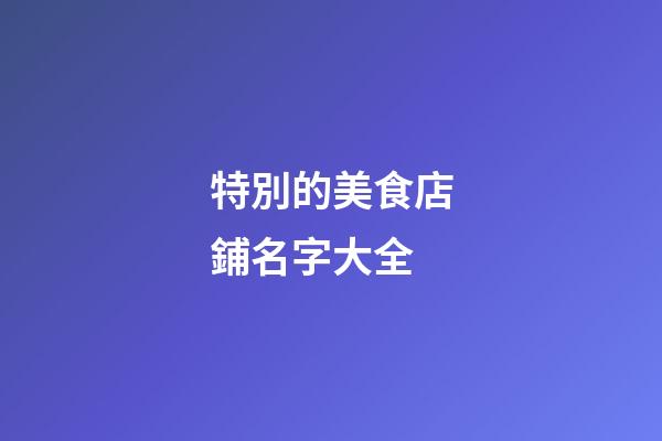 特別的美食店鋪名字大全-第1張-店鋪起名-玄機(jī)派
