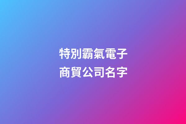 特別霸氣電子商貿公司名字-第1張-公司起名-玄機派