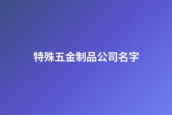 特殊五金制品公司名字-第1張-公司起名-玄機(jī)派