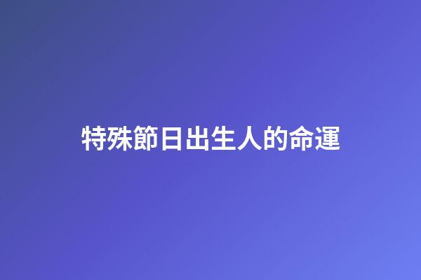 特殊節日出生人的命運