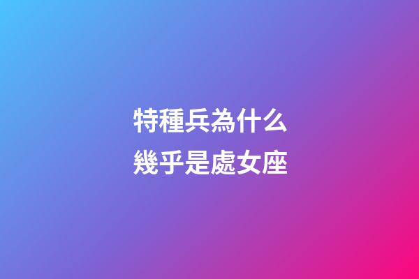 特種兵為什么幾乎是處女座-第1張-星座運勢-玄機派
